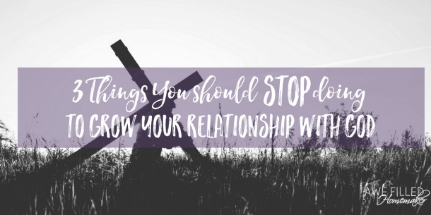 Three Things You Should Stop Doing to Grow Your Relationship with God