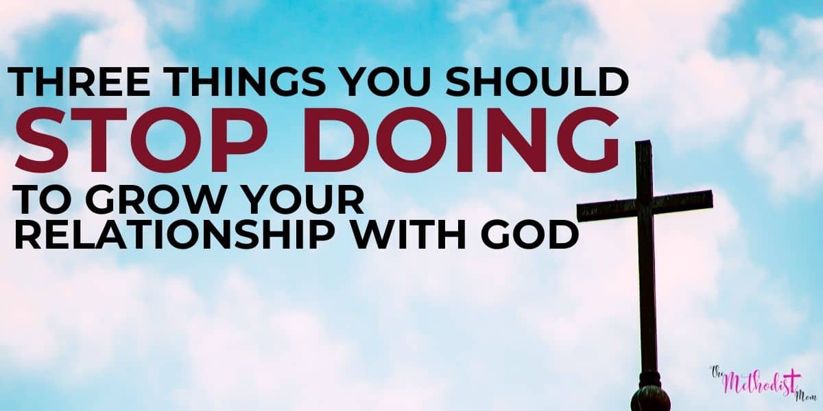Three Things You Should Stop Doing To Grow Your Relationship with God